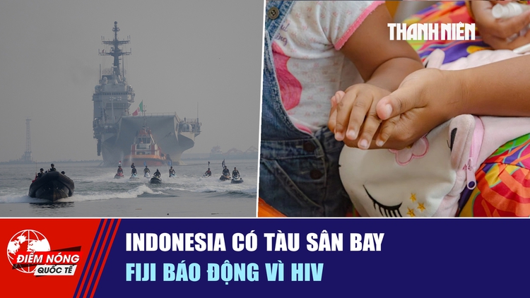 Tiêu điểm quốc tế ngày 19.9: Indonesia có tàu sân bay | Fiji báo động vì HIV