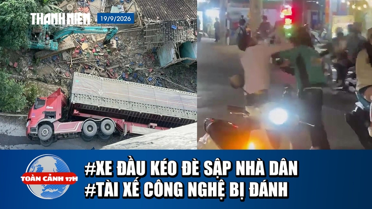 Toàn cảnh 17h: Xe đầu kéo lật nghiêng đè sập nhà dân | Xôn xao clip tài xế công nghệ bị đánh