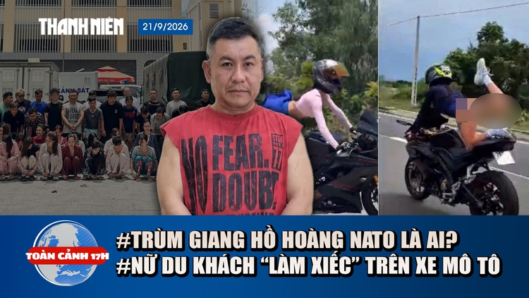 Toàn cảnh 17h: Bắt trùm giang hồ Hoàng Nato | Trục xuất nữ du khách nước ngoài 'làm xiếc' trên mô tô