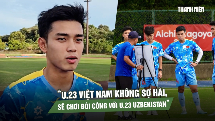 Lê Nguyên Hoàng: U.23 Việt Nam không sợ hãi, sẽ chơi đôi công với U.23 Uzbekistan