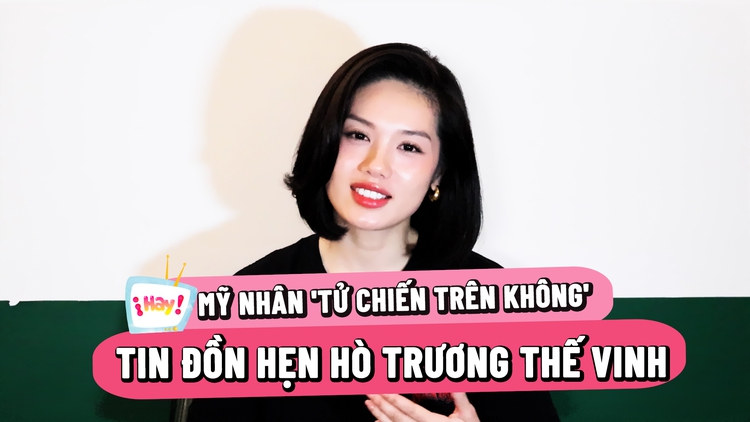 Mỹ nhân 'Tử chiến trên không' nói gì về tin đồn hẹn hò Trương Thế Vinh?