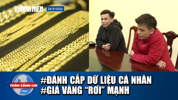 Toàn cảnh 17h: Anh em sinh đôi đánh cắp dữ liệu cá nhân | Giá vàng thấp nhất 1 tháng qua