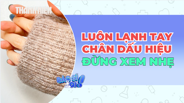 Tay chân lạnh quanh năm: Khi nào cần lưu ý?