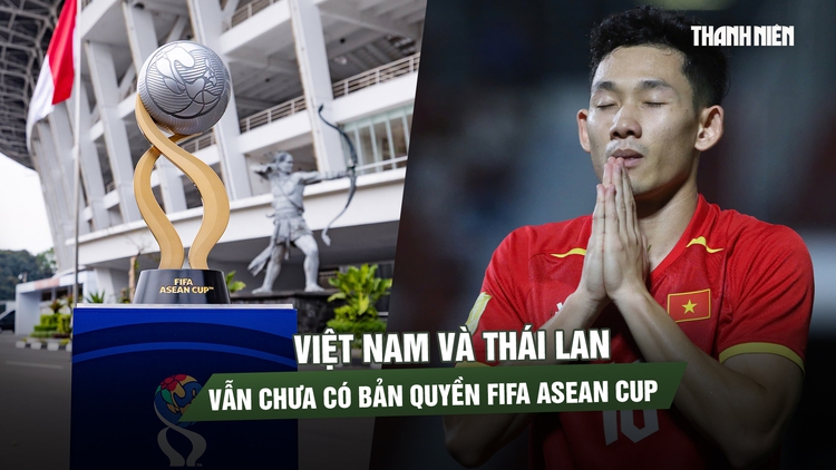 Trước giờ bóng lăn, Việt Nam và Thái Lan vẫn chưa có bản quyền FIFA ASEAN Cup