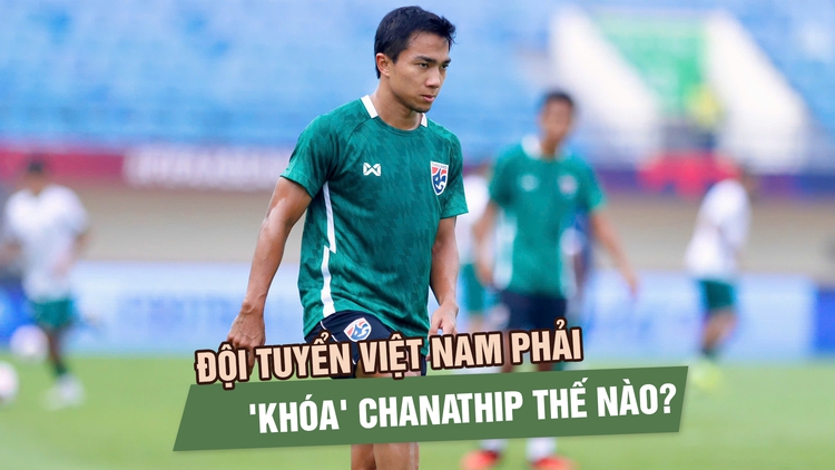Đội tuyển Việt Nam phải 'khóa' Chanathip Songkrasin thế nào?