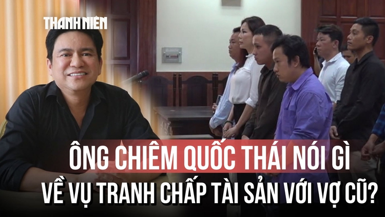Bác sĩ Chiêm Quốc Thái nói gì về vụ tranh chấp tài sản với vợ cũ?