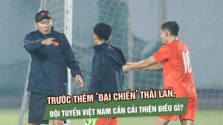 Trước thềm ‘đại chiến’ Thái Lan, đội tuyển Việt Nam cần cải thiện điều gì