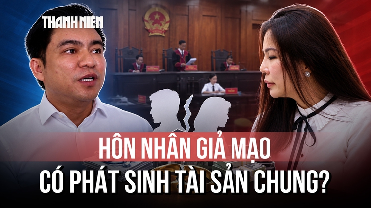 Từ tranh chấp giữa ông Chiêm Quốc Thái và vợ cũ: Hôn nhân giả mạo có phát sinh tài sản chung?