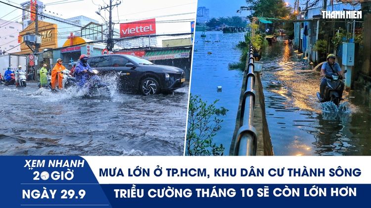 Xem nhanh 20h ngày 29.9: Mưa lớn ở TP.HCM, khu dân cư thành sông | Triều cường tháng 10 sẽ còn lớn hơn