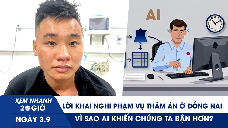 Xem nhanh 20h ngày 3.9: Lời khai nghi phạm vụ thảm án ở Đồng Nai | Vì sao AI khiến chúng ta bận hơn?