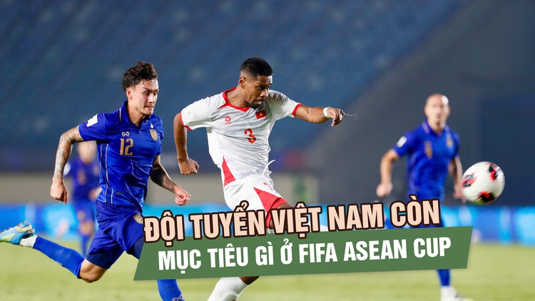 Đội tuyển Việt Nam còn mục tiêu gì ở FIFA ASEAN Cup sau khi hết cửa vô địch?
