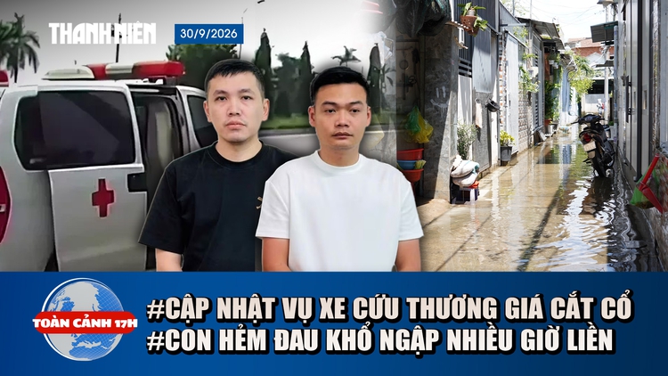 Toàn cảnh 17h: Khởi tố vụ xe cứu thương thu giá 'cắt cổ' | Con hẻm đau khổ ngập nhiều giờ ở TP.HCM