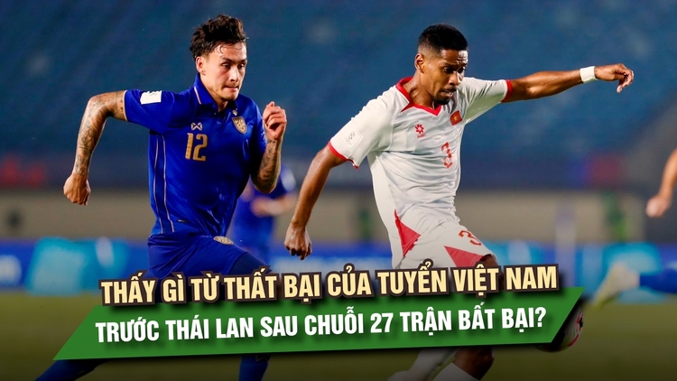 Thấy gì từ thất bại của tuyển Việt Nam trước Thái Lan sau chuỗi 27 trận bất bại?