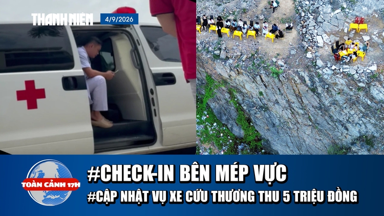 Toàn cảnh 17h: Vô tư check-in sát mép vực | Bệnh viện lên tiếng vụ xe cứu thương thu 5 triệu đồng