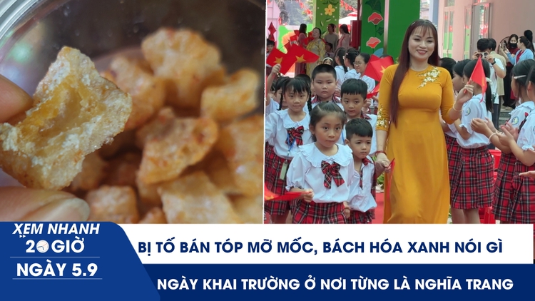 Xem nhanh 20h ngày 5.9: Bị tố bán tóp mỡ mốc, Bách Hóa Xanh nói gì | Ngày khai trường ở nơi từng là nghĩa trang