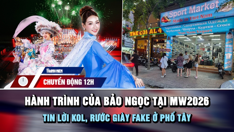 Chuyển động 12h: Hành trình của Bảo Ngọc tại Miss World 2026 | Tin lời KOL, rước giày fake ở phố tây
