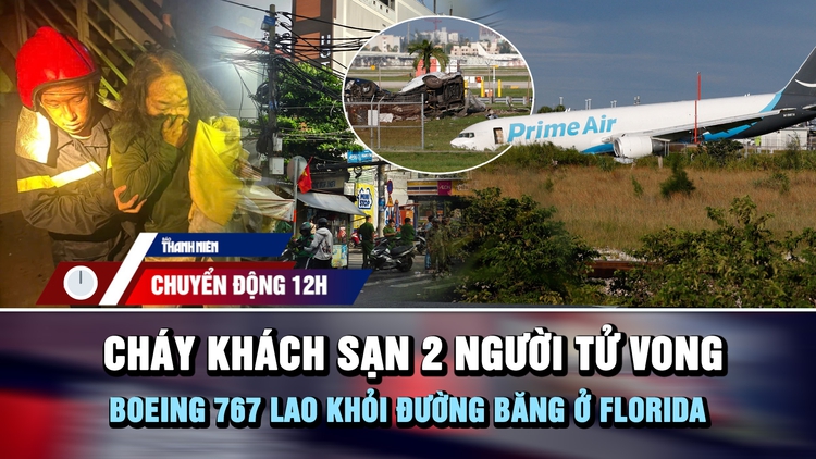 Chuyển động 12h: Cháy khách sạn 2 người tử vong | Boeing 767 lao khỏi đường băng ở Florida