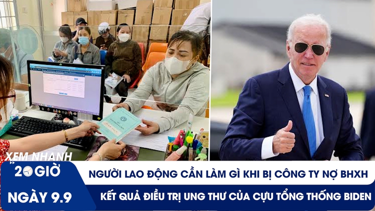 Xem nhanh 20h ngày 9.9: Công ty nợ BHXH, người lao động làm gì? | Ông Biden điều trị ung thư ra sao?