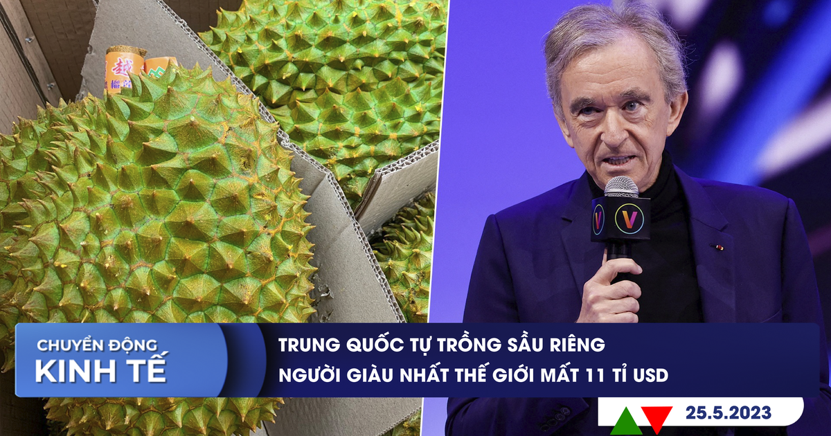 CHUYỂN ĐỘNG KINH TẾ ngày 25.5: Trung Quốc tự trồng sầu riêng | Người giàu nhất thế giới mất 11 tỉ USD