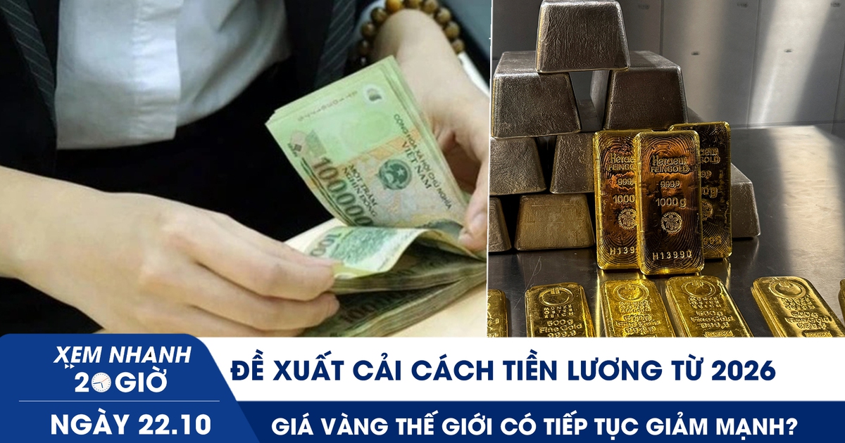 Xem nhanh 20h ngày 22.10: Đề xuất cải cách tiền lương từ 2026 | Giá vàng thế giới sẽ ra sao sau cú phanh đột ngột?