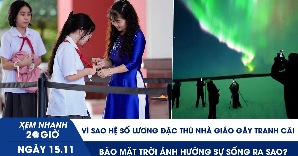 Xem nhanh 20h ngày 15.11:Vì sao hệ số lương đặc thù nhà giáo gây tranh cãi | Bão mặt trời ảnh hưởng sự sống ra sao