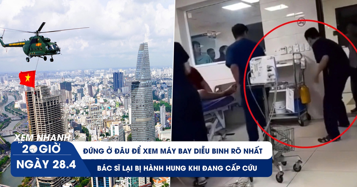 Xem nhanh 20h ngày 28.4: Đứng ở đâu để xem máy bay diễu binh rõ nhất | Bác sĩ lại bị hành hung khi đang cấp cứu