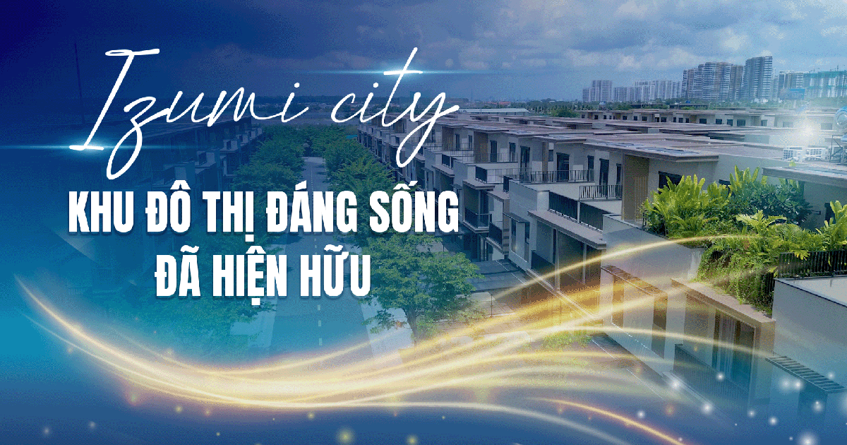 Đô thị tích hợp Izumi City: Biểu tượng an cư nối đời – sinh lời bền vững