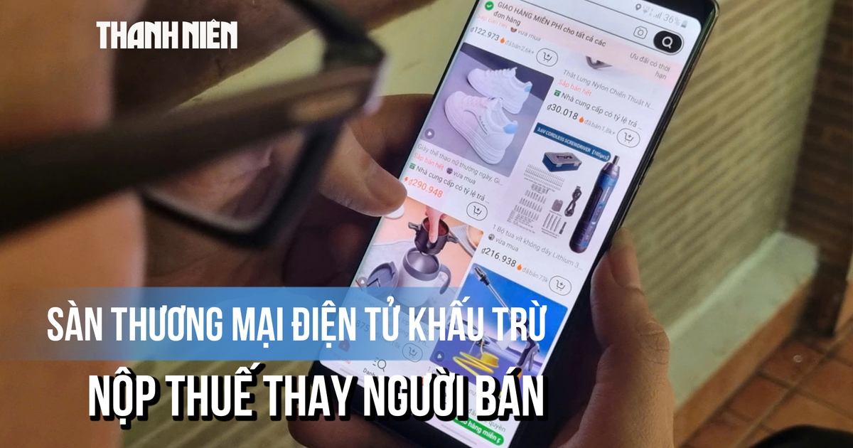 Từ 1.7, sàn thương mại điện tử khấu trừ, nộp thuế thay người bán