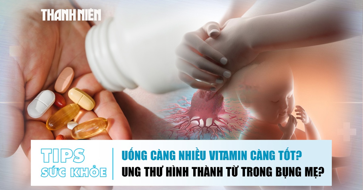 Bản tin sức khỏe 30.9: Uống càng nhiều vitamin càng tốt? | Ung thư có thể hình thành khi trong bụng mẹ