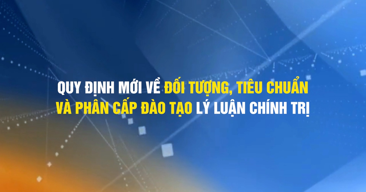 Quy định mới của Ban Bí thư về đối tượng, tiêu chuẩn và phân cấp đào tạo lý luận chính trị