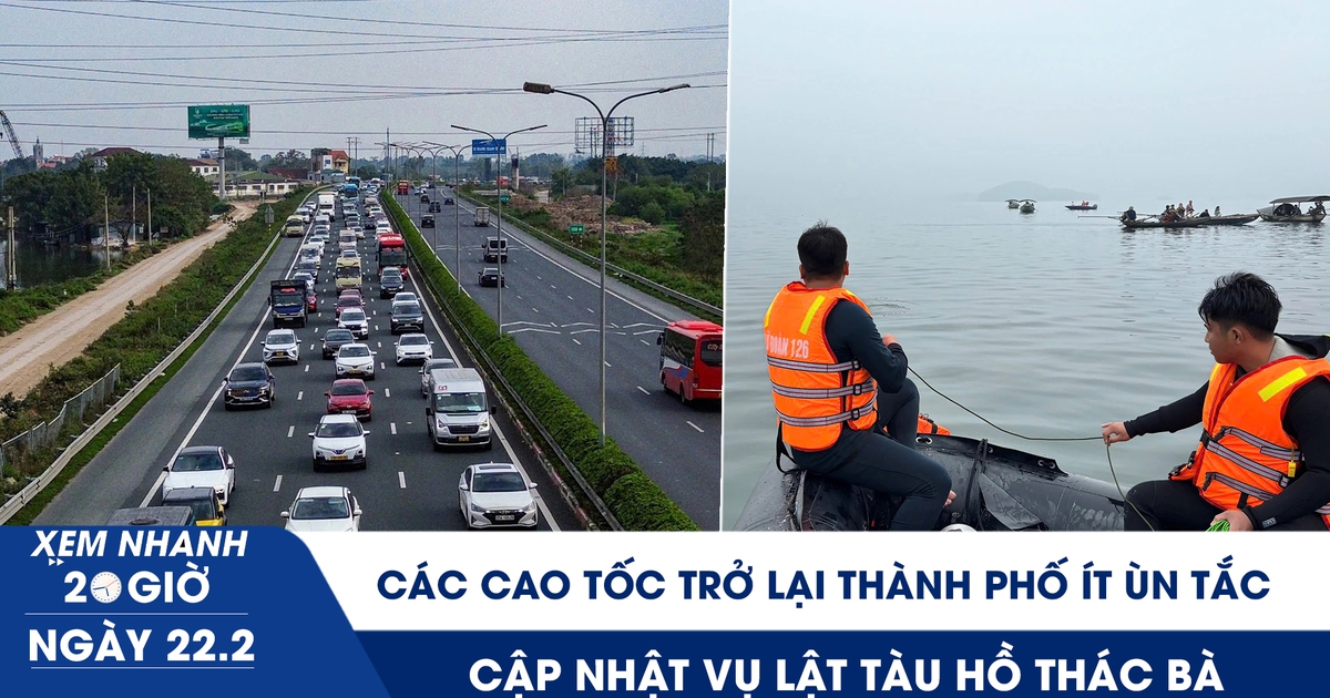 Xem nhanh 20h ngày 22.2: Các cao tốc trở lại thành phố ít ùn tắc | Cập nhật vụ lật tàu hồ Thác Bà