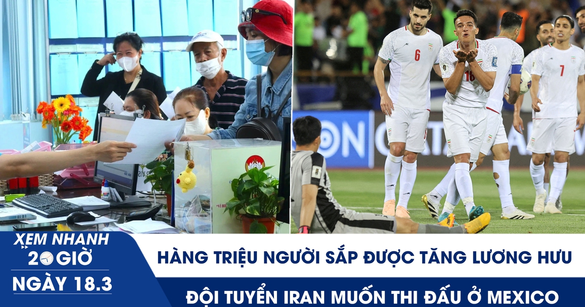 Xem nhanh 20h ngày 18.3: Hàng triệu người sắp được tăng lương hưu | Đội tuyển Iran muốn thi đấu ở Mexico