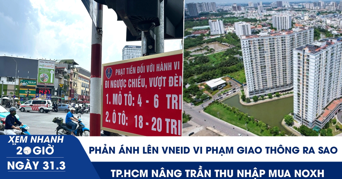 Xem nhanh 20h ngày 31.3: Phản ánh lên VNeID vi phạm giao thông ra sao | TP.HCM nâng trần thu nhập mua NOXH