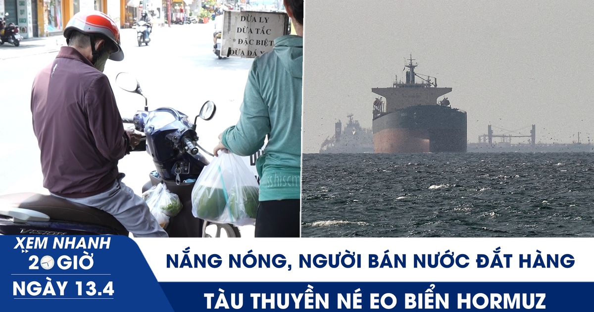 Xem nhanh 20h ngày 13.4: Nắng nóng, người bán nước đắt hàng | Tàu thuyền né eo biển Hormuz