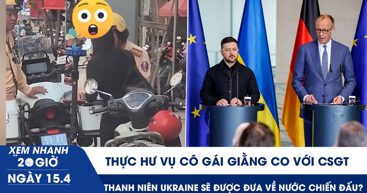 Xem nhanh 20h ngày 15.4: Thực hư vụ cô gái giằng co với CSGT | Đức muốn đưa thanh niên Ukraine về nước chiến đấu?