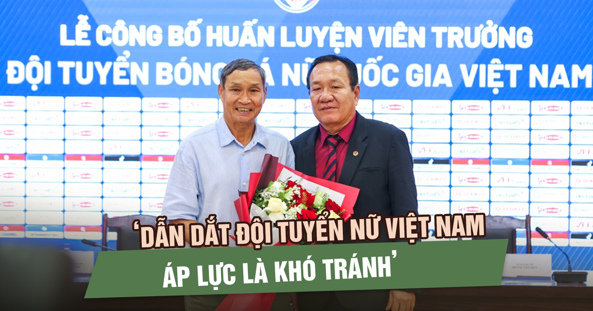 HLV Hoàng Văn Phúc: ‘Dẫn dắt đội tuyển nữ Việt Nam thay HLV Mai Đức Chung, áp lực là khó tránh’