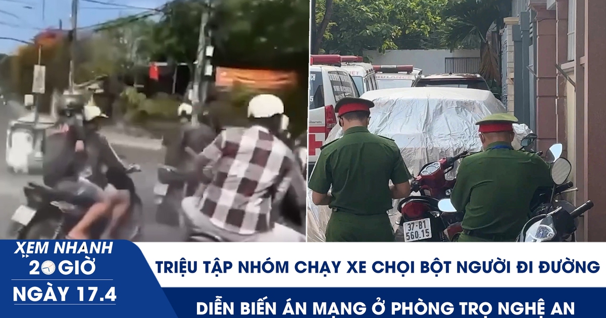Xem nhanh 20h ngày 17.4: Triệu tập nhóm chạy xe chọi bột người đi đường | Diễn biến án mạng ở phòng trọ Nghệ An