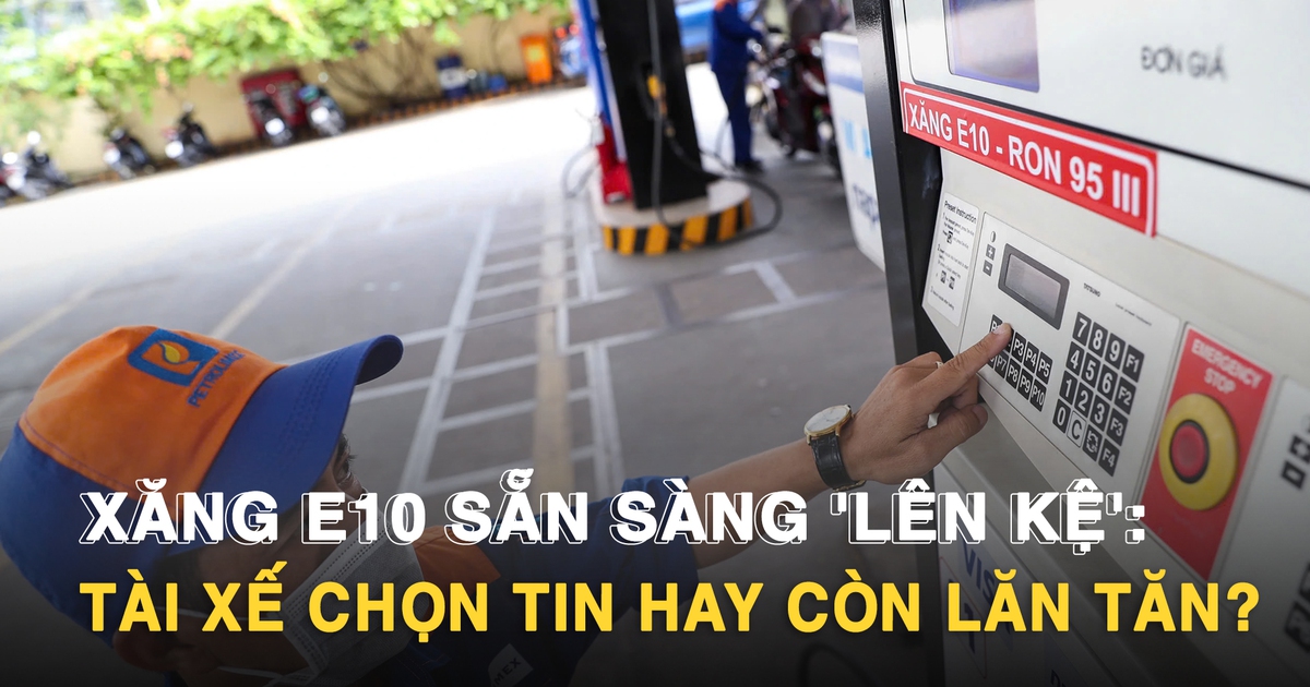 Xăng E10 sẵn sàng 'lên kệ': Tài xế chọn tin hay còn lăn tăn?