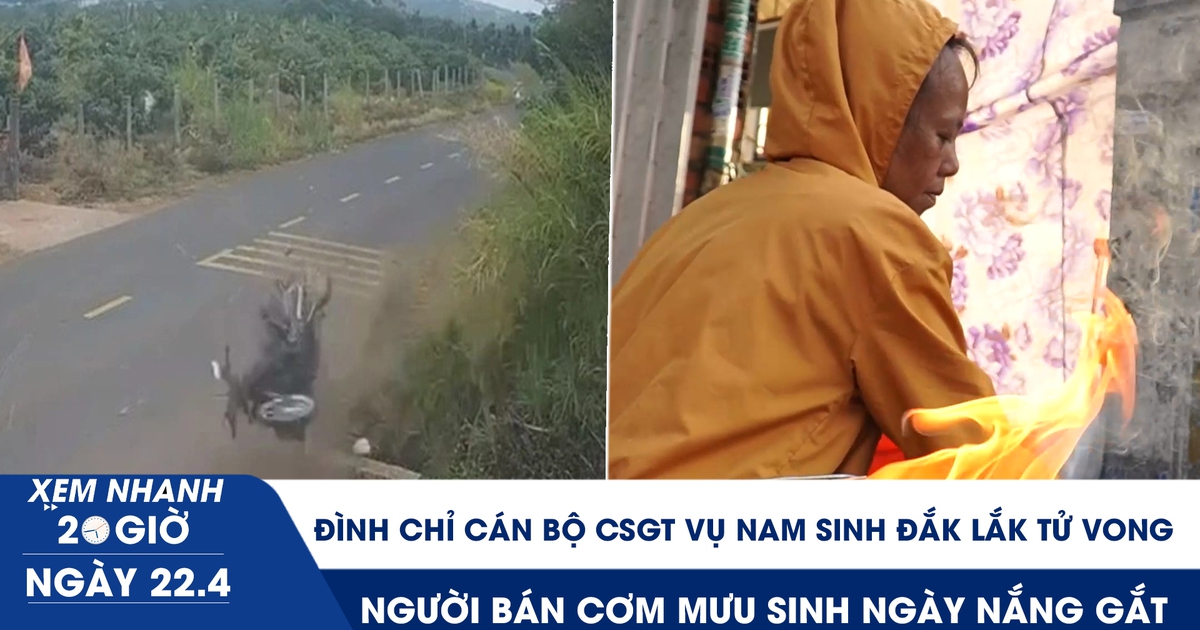 Xem nhanh 20h ngày 22.4: Đình chỉ cán bộ CSGT vụ nam sinh Đắk Lắk tử vong | Người bán cơm mưu sinh ngày nắng gắt