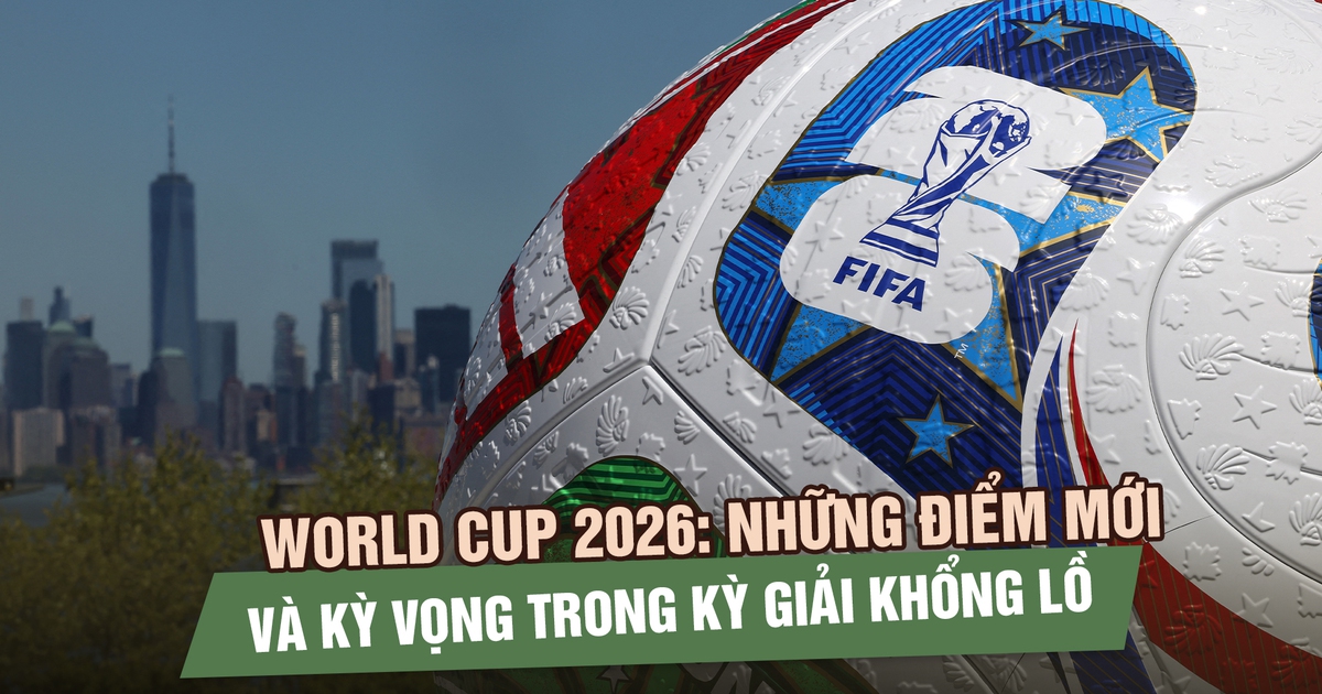 World Cup 2026: Những điểm mới và kỳ vọng trong kỳ giải khổng lồ