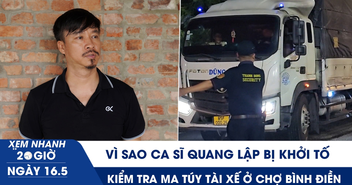Xem nhanh 20h ngày 16.5: Vì sao ca sĩ Quang Lập và nhiều giám đốc bị khởi tố | Kiểm tra ma túy tài xế ở chợ Bình Điền