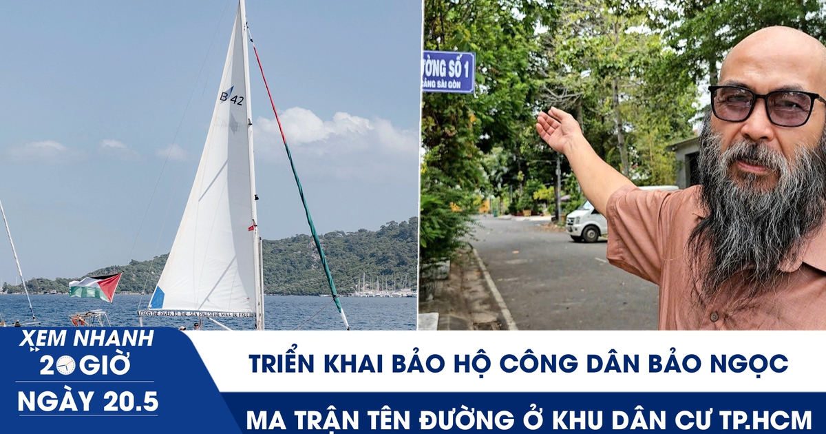 Xem nhanh 20h ngày 20.5: Triển khai bảo hộ công dân Bảo Ngọc | Rối não với 'ma trận' tên đường ở TP.HCM