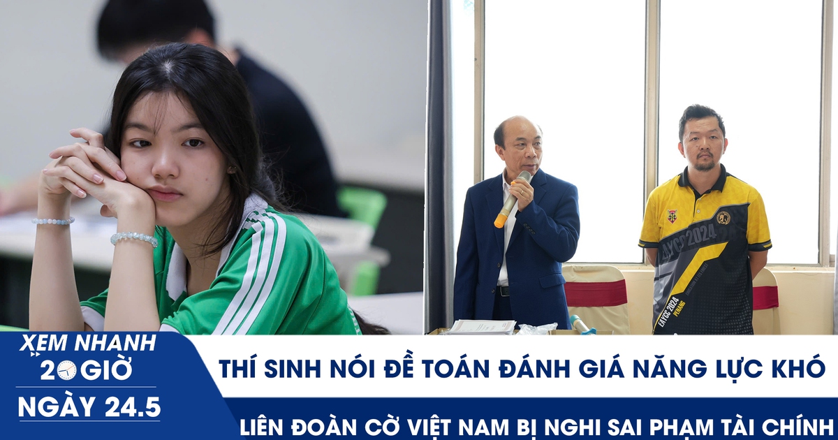 Xem nhanh 20h ngày 24.5: Thí sinh nói đề toán đánh giá năng lực khó | Liên đoàn Cờ VN bị nghi sai phạm tài chính