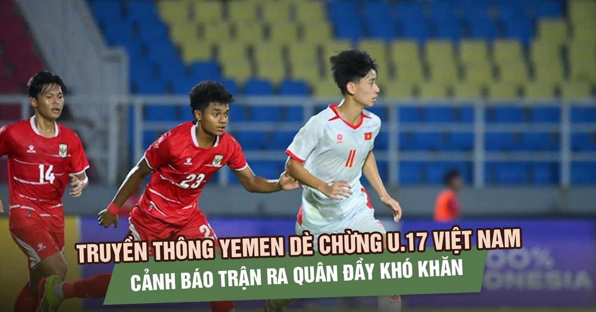 Truyền thông Yemen dè chừng U.17 Việt Nam, cảnh báo trận ra quân đầy khó khăn