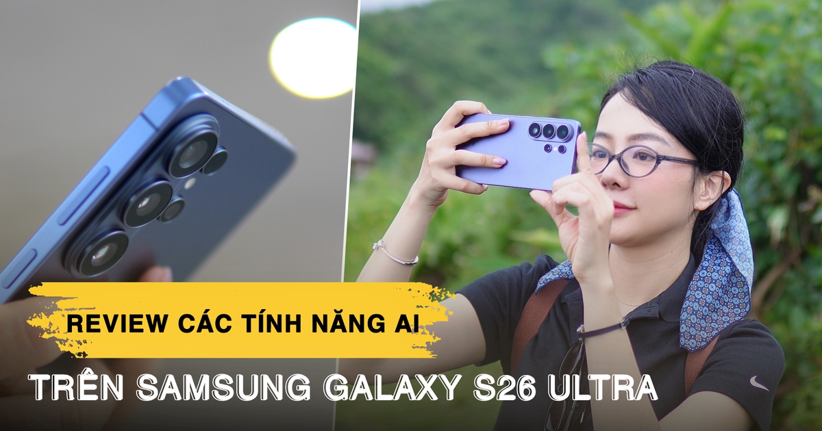 Review 3 tháng dùng Galaxy S26 Ultra: Những tính năng AI khiến tôi không muốn tắt