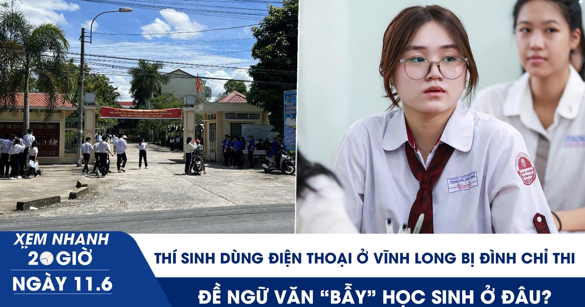 Xem nhanh 20h ngày 11.6: Thí sinh dùng điện thoại ở Vĩnh Long bị đình chỉ thi; đề văn 'bẫy' học sinh ở đâu?