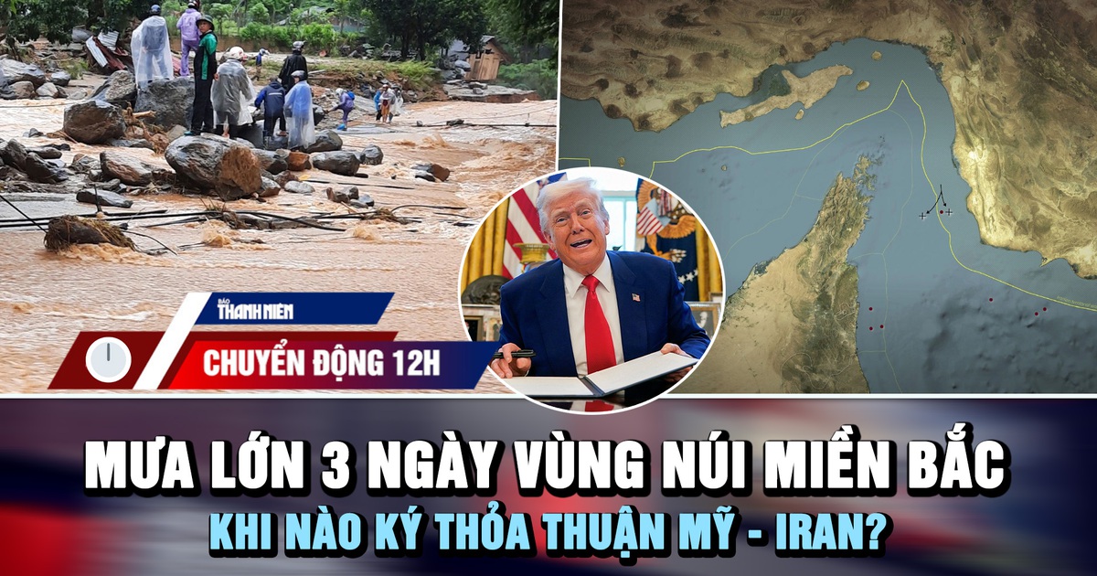 Chuyển động 12h: Mưa lớn 3 ngày ở vùng núi miền Bắc | Khi nào ký thỏa thuận Mỹ - Iran?