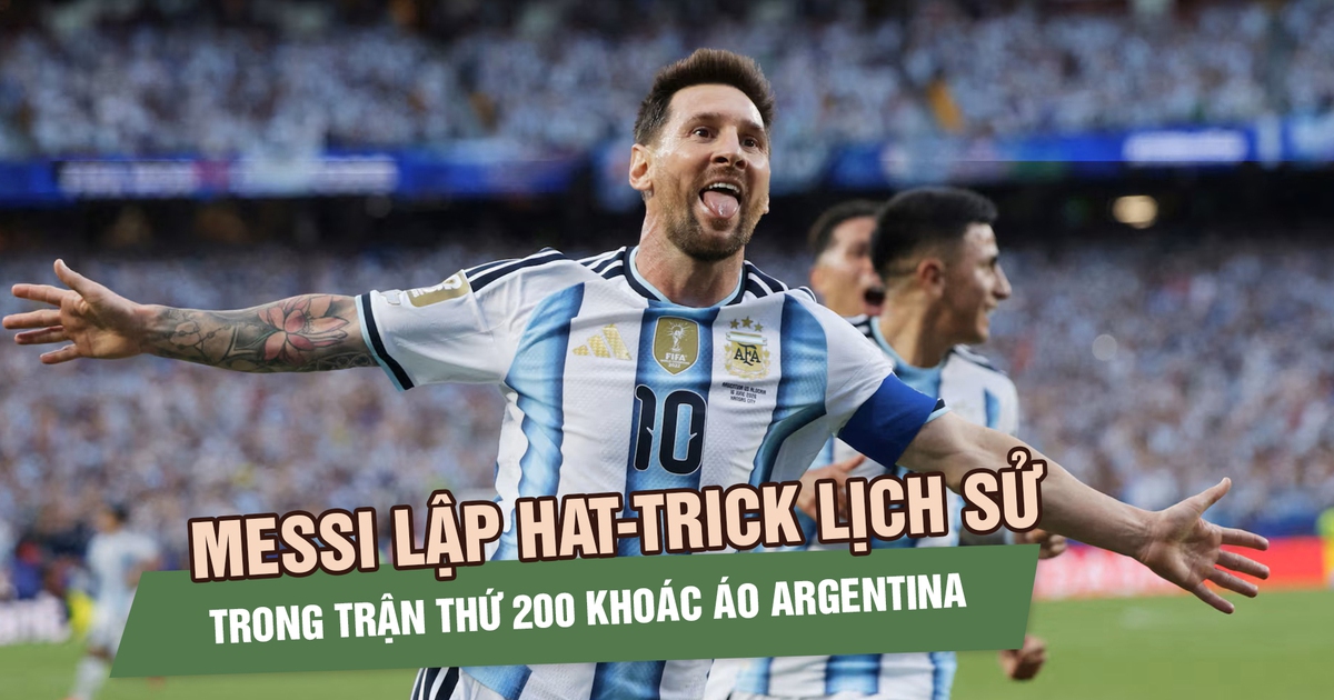 Messi lập hat-trick lịch sử trong trận thứ 200 khoác áo Argentina: ‘Đây là món quà của cuộc đời’