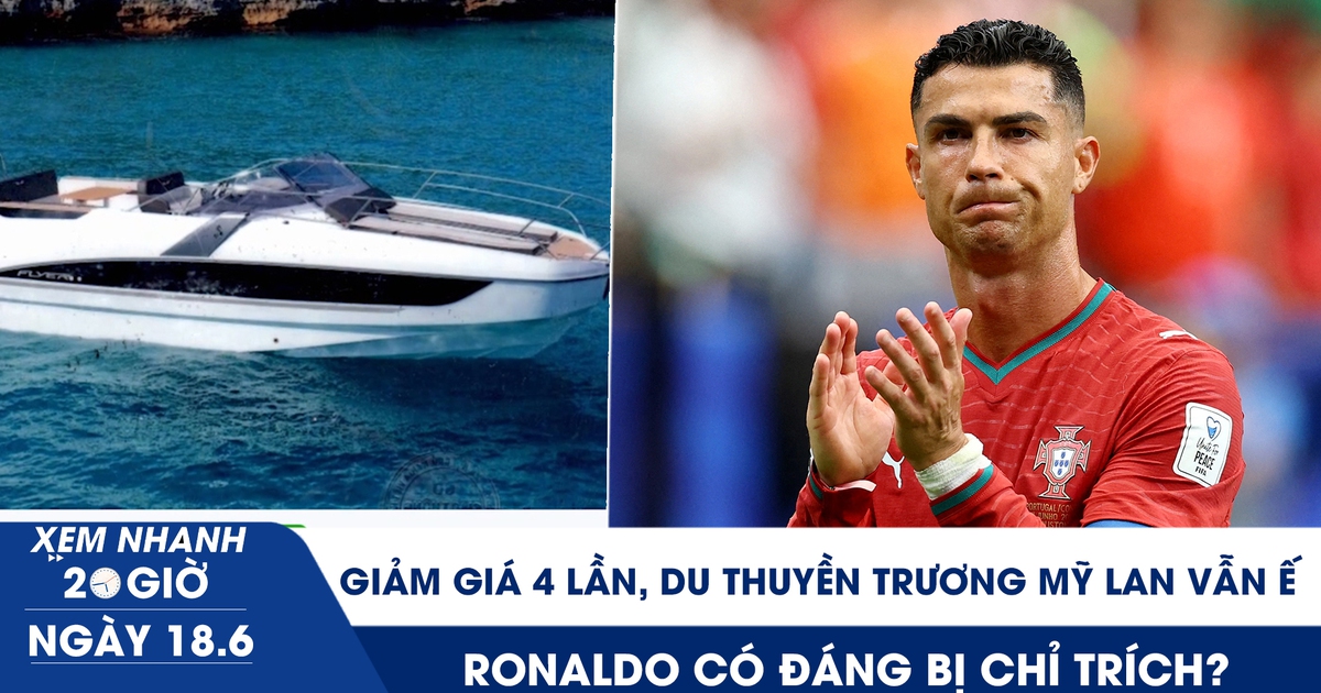 Xem nhanh 20h ngày 18.6: Giảm giá 4 lần, du thuyền Trương Mỹ Lan vẫn ế | Ronaldo có đáng bị chỉ trích?