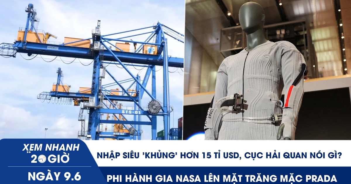 Xem nhanh 20h ngày 9.6: Nhập siêu 'khủng' hơn 15 tỉ USD, Cục Hải quan nói gì | Phi hành gia NASA lên mặt trăng mặc Prada